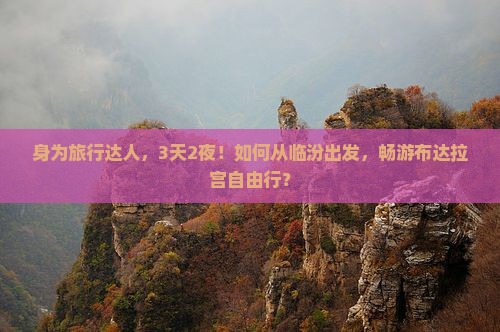 身为旅行达人，3天2夜！如何从临汾出发，畅游布达拉宫自由行？