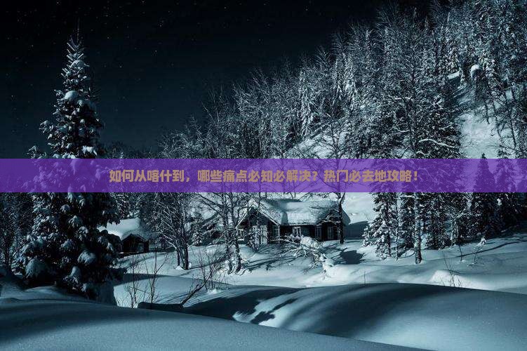 如何从喀什到，哪些痛点必知必解决？热门必去地攻略！