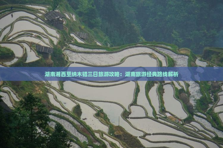 湖南湘西至纳木错三日旅游攻略：湖南旅游经典路线解析