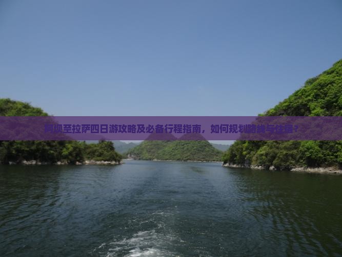 阿坝至拉萨四日游攻略及必备行程指南，如何规划路线与住宿？