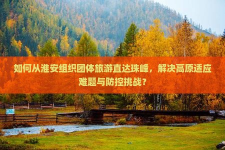 如何从淮安组织团体旅游直达珠峰，解决高原适应难题与防控挑战？