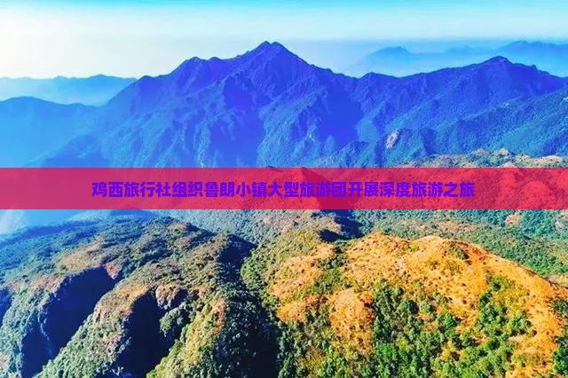 鸡西旅行社组织鲁朗小镇大型旅游团开展深度旅游之旅