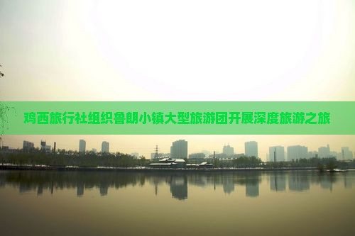 鸡西旅行社组织鲁朗小镇大型旅游团开展深度旅游之旅