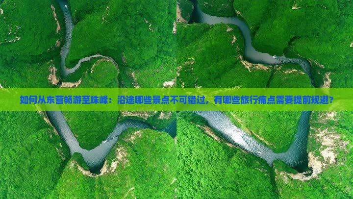 如何从东营畅游至珠峰：沿途哪些景点不可错过，有哪些旅行痛点需要提前规避？