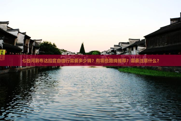 七台河到布达拉宫自由行需要多少钱？有哪些路线推荐？需要注意什么？