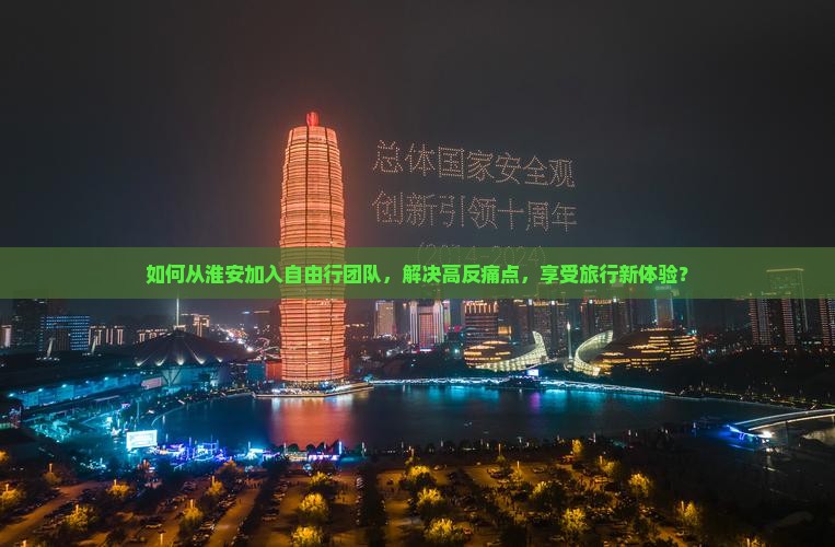 如何从淮安加入自由行团队，解决高反痛点，享受旅行新体验？
