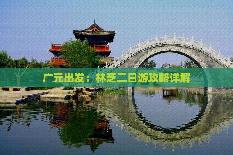 广元出发：林芝二日游攻略详解