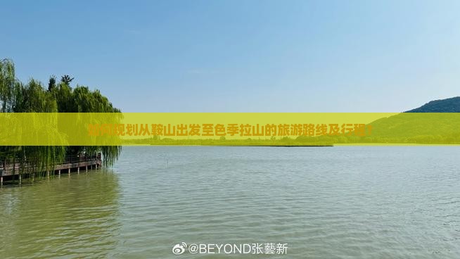 如何规划从鞍山出发至色季拉山的旅游路线及行程？