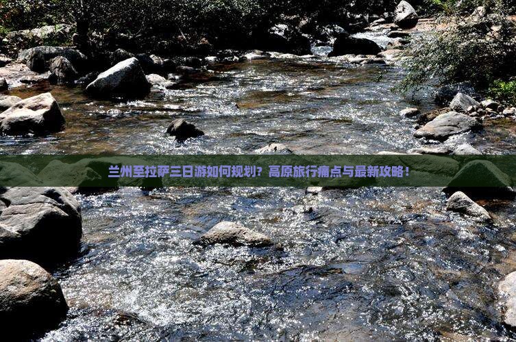 兰州至拉萨三日游如何规划？高原旅行痛点与最新攻略！
