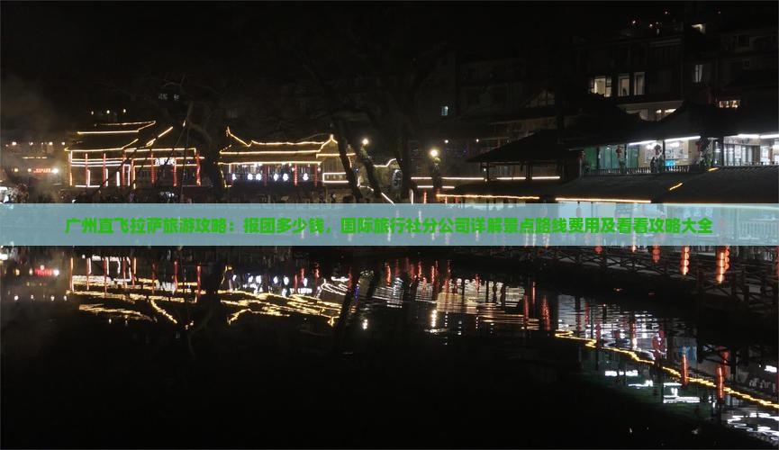 广州直飞拉萨旅游攻略：报团多少钱，国际旅行社分公司详解景点路线费用及看看攻略大全