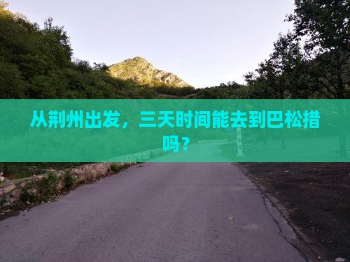 从荆州出发,三天时间能去到巴松措吗? 从荆州出发,三天时间能去到巴松措吗?