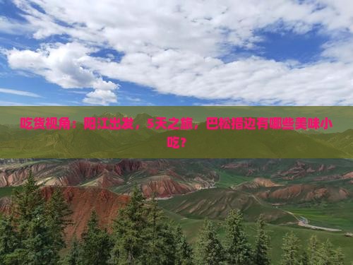 吃货视角：阳江出发，5天之旅，巴松措边有哪些美味小吃？