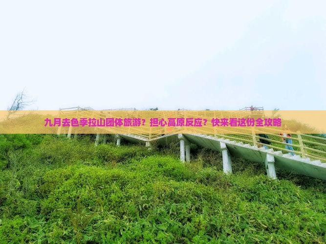 九月去色季拉山团体旅游？担心高原反应？快来看这份全攻略