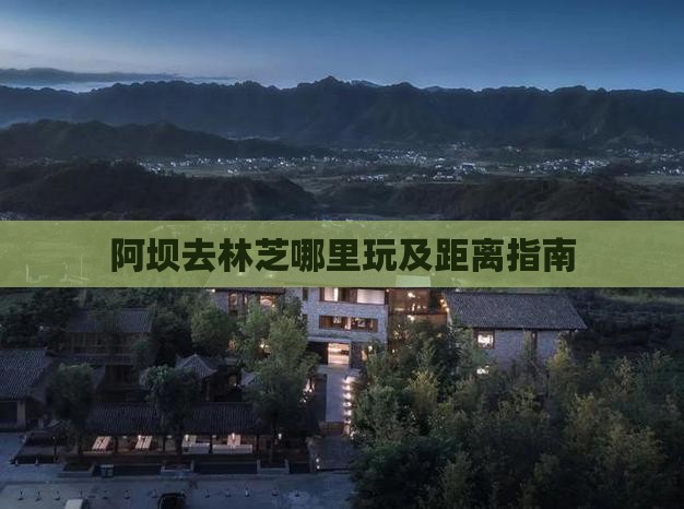 阿坝去林芝哪里玩及距离指南