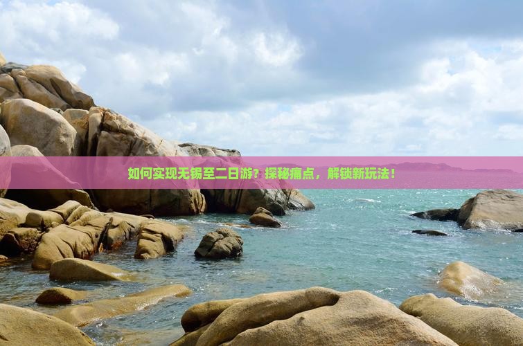 如何实现无锡至二日游？探秘痛点，解锁新玩法！