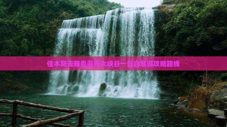 佳木斯去雅鲁藏布大峡谷一日自驾游攻略路线