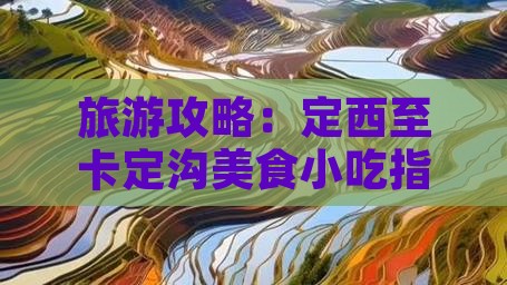 旅游攻略：定西至卡定沟美食小吃指南