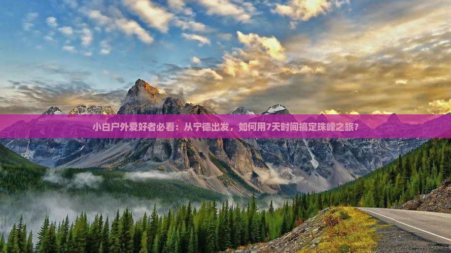 小白户外爱好者必看：从宁德出发，如何用7天时间搞定珠峰之旅？