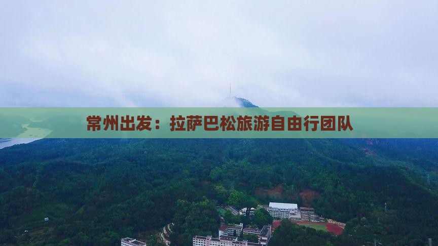 常州出发：拉萨巴松旅游自由行团队