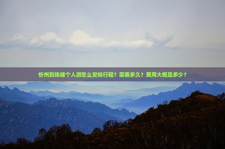 忻州到珠峰个人游怎么安排行程？需要多久？费用大概是多少？
