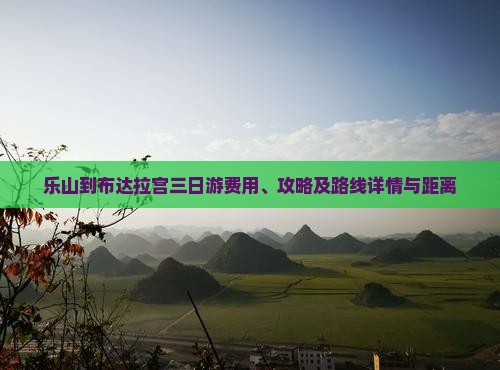 乐山到布达拉宫三日游费用、攻略及路线详情与距离