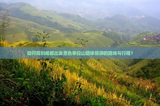 如何规划成都出发至色季拉山团体旅游的路线与行程？