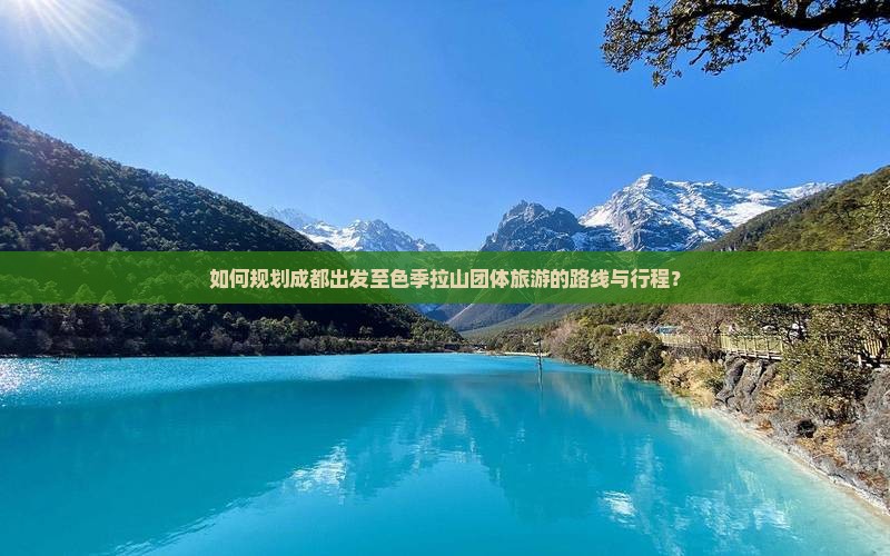 如何规划成都出发至色季拉山团体旅游的路线与行程？