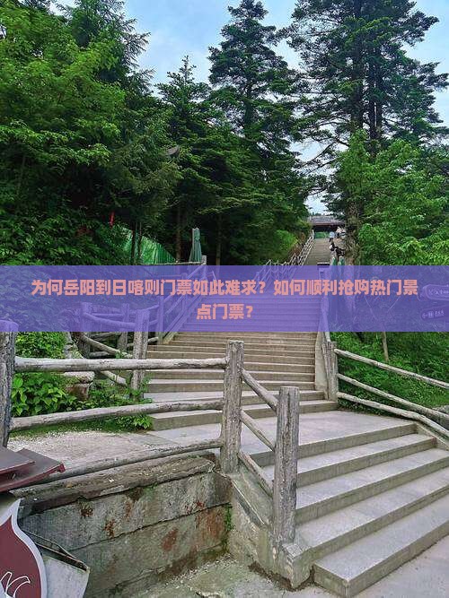 为何岳阳到日喀则门票如此难求？如何顺利抢购热门景点门票？