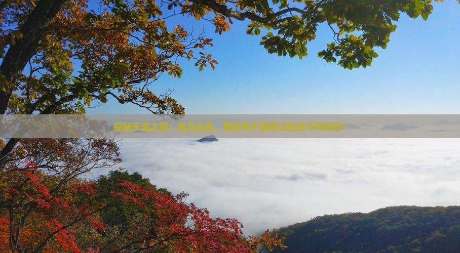 探秘天堂之路：淮北出发，那些绝不能错过的地方有哪些？