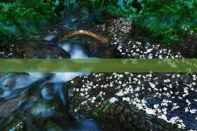 襄阳出发：卡定沟七日深度旅游路线与攻略全解析