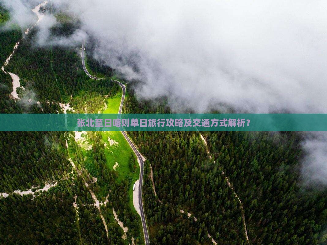张北至日喀则单日旅行攻略及交通方式解析？