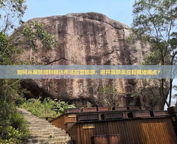 如何从襄樊顺利抵达布达拉宫旅游，避开高原反应和拥堵痛点？