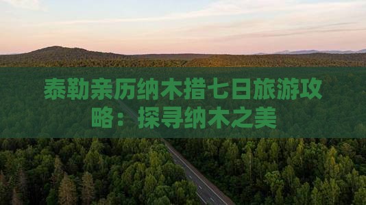 泰勒亲历纳木措七日旅游攻略：探寻纳木之美