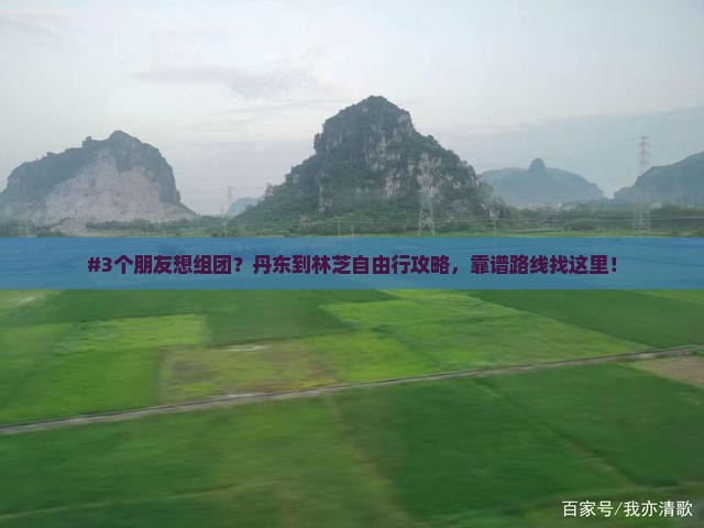 #3个朋友想组团？丹东到林芝自由行攻略，靠谱路线找这里！