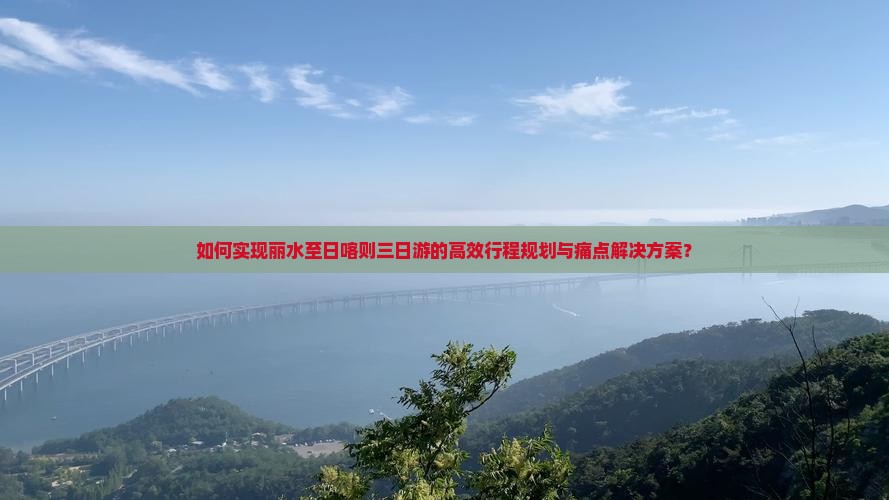 如何实现丽水至日喀则三日游的高效行程规划与痛点解决方案？