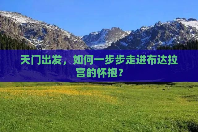 天门出发，如何一步步走进布达拉宫的怀抱？