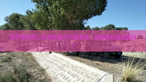 四平至林芝二日游攻略与行程安排，如何规划短途旅行？