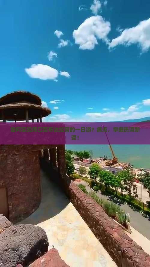 如何实现周口至布达拉宫的一日游？痛点，掌握热词新词！