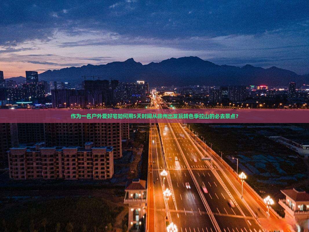 作为一名户外爱好宅如何用5天时间从徐州出发玩转色季拉山的必去景点？