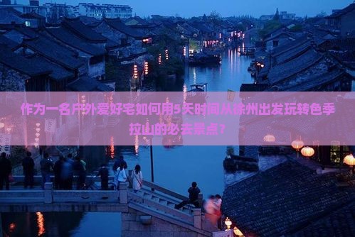 作为一名户外爱好宅如何用5天时间从徐州出发玩转色季拉山的必去景点？