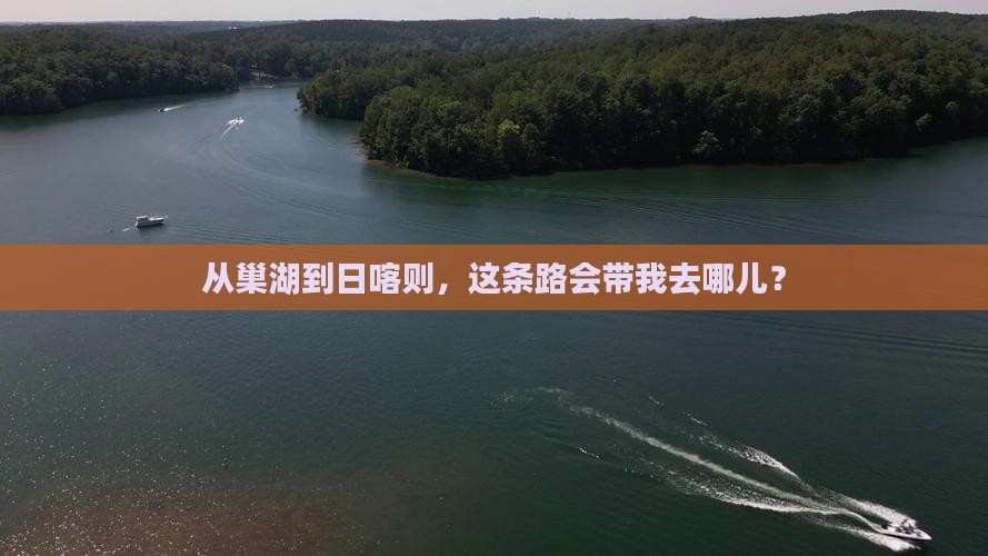 从巢湖到日喀则，这条路会带我去哪儿？