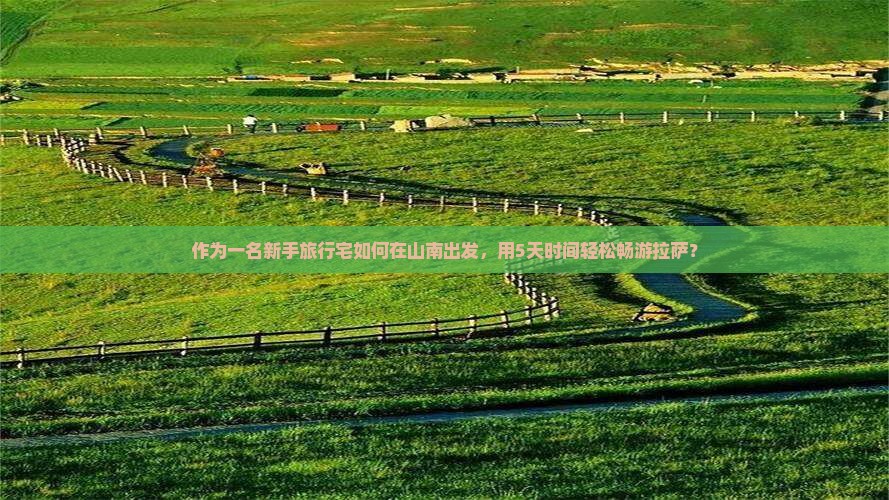 作为一名新手旅行宅如何在山南出发，用5天时间轻松畅游拉萨？