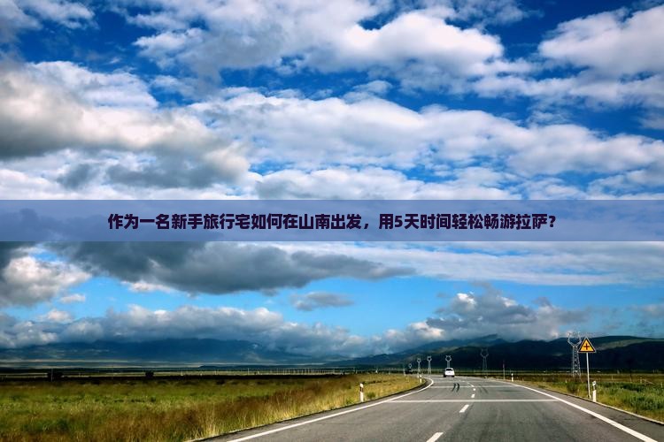 作为一名新手旅行宅如何在山南出发，用5天时间轻松畅游拉萨？