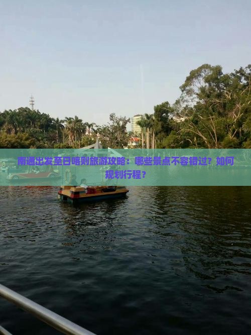 南通出发至日喀则旅游攻略：哪些景点不容错过？如何规划行程？
