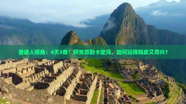 普通人视角：4天3夜！阿克苏到卡定沟，如何玩得嗨皮又尽兴？