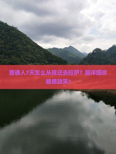 普通人7天怎么从宿迁去拉萨？超详细攻略感动哭！