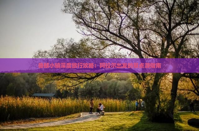 鲁朗小镇深度旅行攻略：阿拉尔出发的景点游指南