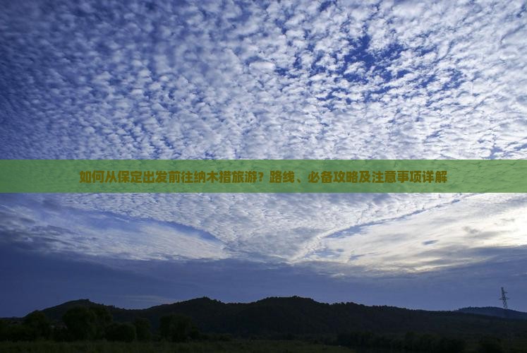 如何从保定出发前往纳木措旅游？路线、必备攻略及注意事项详解