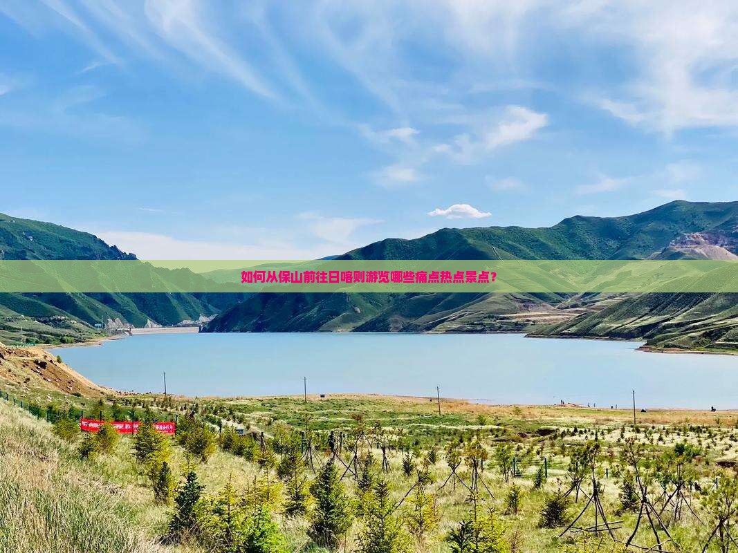 如何从保山前往日喀则游览哪些痛点热点景点？
