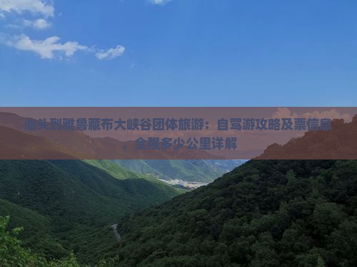 汕头到雅鲁藏布大峡谷团体旅游：自驾游攻略及票信息，全程多少公里详解